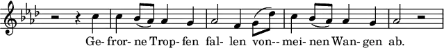 
\header {
  tagline = ##f
}

\score {
  \new Staff \with {
    \remove "Time_signature_engraver"
  }
<<
  \relative c'' {
    \key f \minor
    \time 2/2
    \set Score.currentBarNumber = #8
    \autoBeamOff

    %%%%%%%%%%%%%%%%%%%% no 3 Gefrorne Tränen
    r2 r4 c4 | c bes8[(aes)] aes4 g | aes2 f4 g8[( des')] | c4 bes8[( aes)] aes4 g | aes2 r2

  }

  \addlyrics {
    Ge- fror- ne Trop- fen fal- len von-- mei- nen Wan- gen ab.
  }
>>
  \layout {
    \context {
      \remove "Metronome_mark_engraver"
    }
  }
  \midi {}
}
