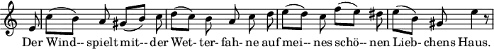 
\header {
  tagline = ##f
}

\score {
  \new Staff \with {
    \remove "Time_signature_engraver"
  }
<<
  \relative c'' {
    \key a \minor
    \time 6/8
    \set Score.currentBarNumber = #6
    \autoBeamOff

    %%%%%%%%%%%%%%%%%%%%%%%% no 2 Die Wettrfahne
    \partial 8 e,8 | c'[( b)] a gis[( b)] c | d[( c)] b a c d | e[( d)] c f[( e)] dis | e[( b)] gis e'4 r8

  }

  \addlyrics {
    Der Wind-- spielt mit-- der Wet- ter- fah- ne auf mei-- nes schö-- nen Lieb- chens Haus.
  }
>>
  \layout {
    \context {
      \remove "Metronome_mark_engraver"
    }
  }
  \midi {}
}
