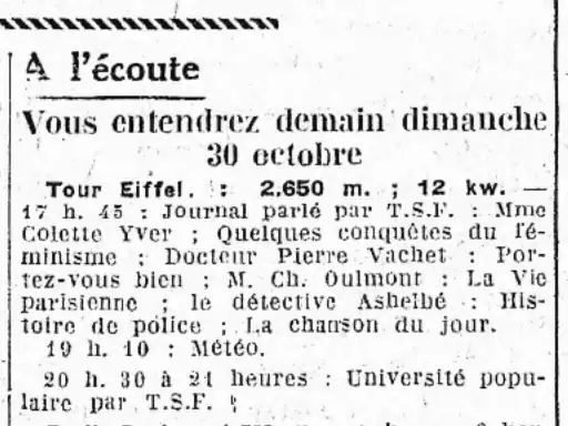 Extrait du journal l’humanité donnant le programme radio, avec Colette Yver Programmée.À l’écoute Vous entendrez demain dimanche 30 octobre 'Tour Eiffel : 2,650 m. ; 12 kw. — 17h. 45 : Journal parlé par T.S.F. : Mme Colette Yver ; Quelques conquêtes du féminisme : Docteur Pierre Vachet : Portez-vous bien : M. Ch. Oulmont : La Vie parisienne ; le détective Ashelbé : Histoire de police ; La chanson du jour. 19 h. 10 Météo. 20 h. 30 à 21 heures : Université populaire par T.S.F.
