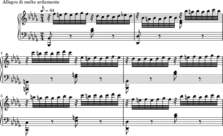 \version "2.18.2"
\header {
tagline = ##f
}
upper = \relative c'' {
\clef treble
\key bes \minor
\time 2/4
\tempo 8 = 84
%\autoBeamOff
%%Montgeroult — Étude 100 (pdf p. 145)
r32 f32 e f e f ges f
r32 des32 c des c des ees des |
d32\rest bes32 a bes a bes c bes
d32\rest bes'32 a bes a bes c bes |
r32 c32 b c b c des c
r32 ees,32 d ees d ees f ees |
r32 des32 c des c des ees des
r32 f32 e f e f ges f |
r32 a g a g a bes a
r32 c32 b c b c des c |
r32 f,32 e f e f ges f
d32\rest bes'32 a bes a bes c bes |
}
lower = \relative c {
\clef bass
\key bes \minor
\time 2/4
< bes bes, >8 r8 < des' bes >8 r8
< des, des, >8 r8 \stemDown \change Staff = "upper" < f' des >8 \change Staff = "lower" r8
< a,, a, >8 r8 < a' f >8 r8
< bes, bes, >8 r8 < des' bes >8 r8
< c, c, >8 r8 < a' ees >8 r8
< des, des, >8 r8 < des' bes >8 r8
}
\header {
piece = "Allegro di molto ardamente"
}
\score {
\new PianoStaff <<
\new Staff = "upper" \upper
\new Staff = "lower" \lower
>>
\layout {
\context {
\Score
}
}
\midi { }
}