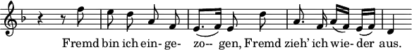 
\header {
  tagline = ##f
}

\score {
  \new Staff \with {
    \remove "Time_signature_engraver"
  }
<<
  \relative c'' {
    \key f \major
    \time 2/4
    \autoBeamOff
    \set Score.currentBarNumber = #7
    %%%%%%%%%%%%%%%%%%%%%%%%%%%%%%%%%%%%%%%% no 1 Gute Nacht
    r4 r8 f8 | e d a f | e8.[( f16)] e8 d' | a8. f16 a[( f)] e[( f)] | d4

  }

  \addlyrics {
    Fremd bin ich ein- ge- | zo-- gen, Fremd | zieh’ ich wie- der | aus.
  }
>>
  \layout {
    \context {
      \remove "Metronome_mark_engraver"
    }
  }
  \midi {}
}
