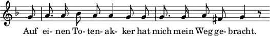 \header {
tagline = ##f
}
\score {
\new Staff \with {
\remove "Time_signature_engraver"
}
<<
\relative c'' {
\key f \major
\time 4/4
\set Score.currentBarNumber = #5
\override TupletBracket #'bracket-visibility = ##f
\autoBeamOff
%%%%%%%%%%%%%%%%%%%%%%%%%% no 21 Das Wirtshaus
\partial 8 g8 | a8. a16 bes8 a a4 g8 g | g8. g16 a8 fis8 g4 r8
}
\addlyrics {
Auf ei- nen To- ten- ak- ker hat mich mein Weg ge- bracht.
}
>>
\layout {
\context {
\remove "Metronome_mark_engraver"
}
}
\midi {}
}